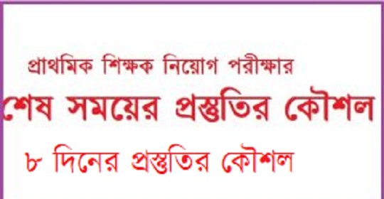 প্রাথমিক শিক্ষক নিয়োগ পরীক্ষার শেষ ৮ দিনের প্রস্তুতির কৌশল!