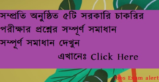 সম্প্রতি অনুষ্ঠিত ৫টি সরকারি চাকরির পরীক্ষার প্রশ্নের সম্পূর্ণ সমাধান